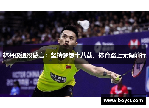 林丹谈退役感言：坚持梦想十八载，体育路上无悔前行