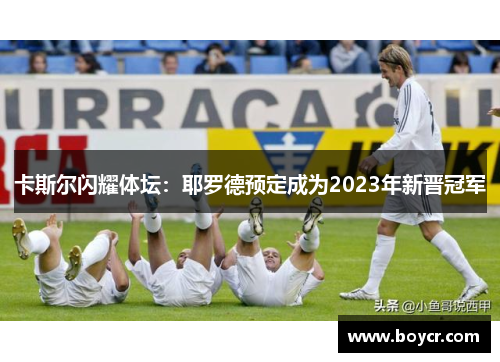 卡斯尔闪耀体坛：耶罗德预定成为2023年新晋冠军